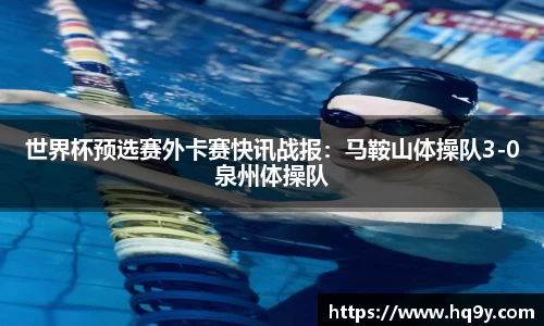 世界杯预选赛外卡赛快讯战报：马鞍山体操队3-0泉州体操队