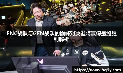 FNC战队与GEN战队的巅峰对决谁将赢得最终胜利解析